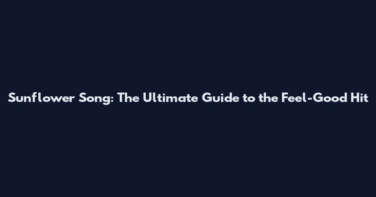 Sunflower Song: The Ultimate Guide to the Feel-Good Hit