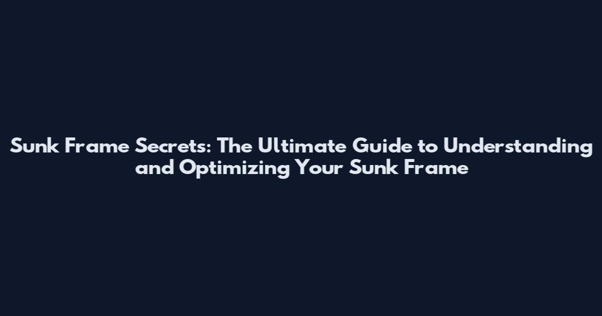 Sunk Frame Secrets: The Ultimate Guide to Understanding and Optimizing Your Sunk Frame