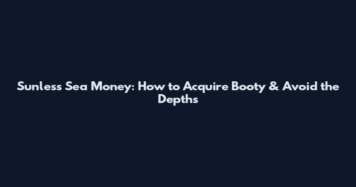 Sunless Sea Money: How to Acquire Booty & Avoid the Depths