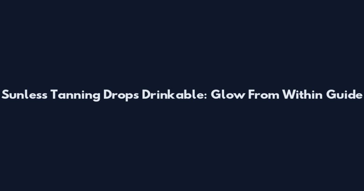 Sunless Tanning Drops Drinkable: Glow From Within Guide