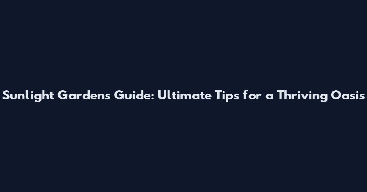 Sunlight Gardens Guide: Ultimate Tips for a Thriving Oasis