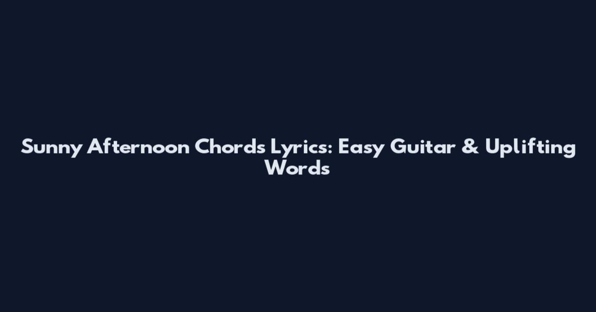 Sunny Afternoon Chords Lyrics: Easy Guitar & Uplifting Words