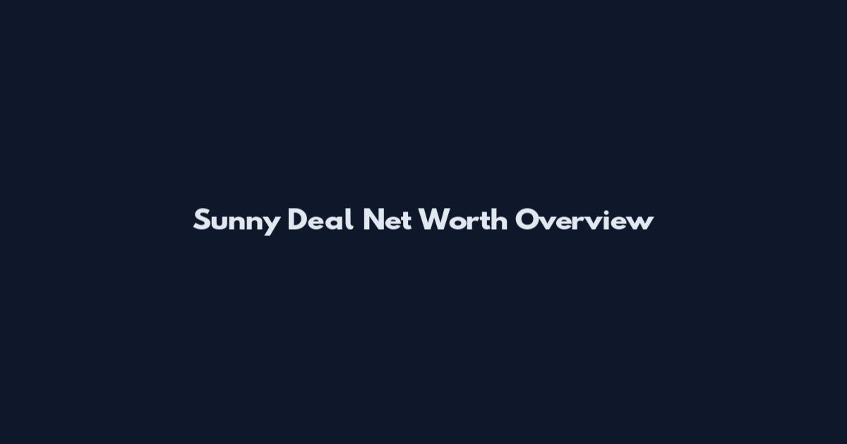 Sunny Deal Net Worth Overview