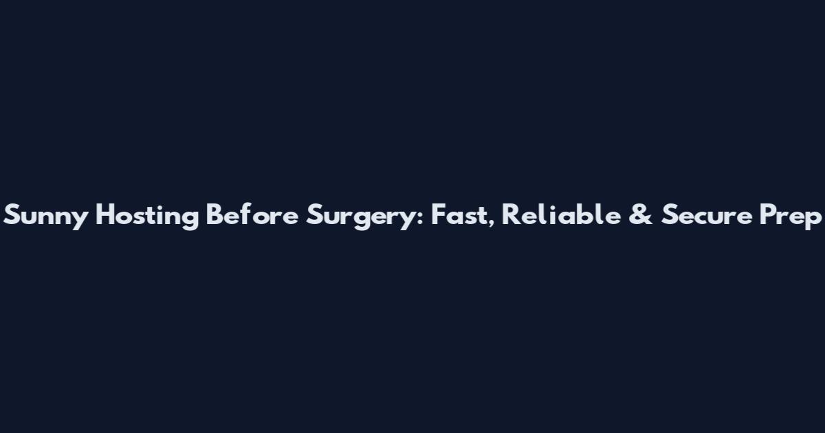 Sunny Hosting Before Surgery: Fast, Reliable & Secure Prep