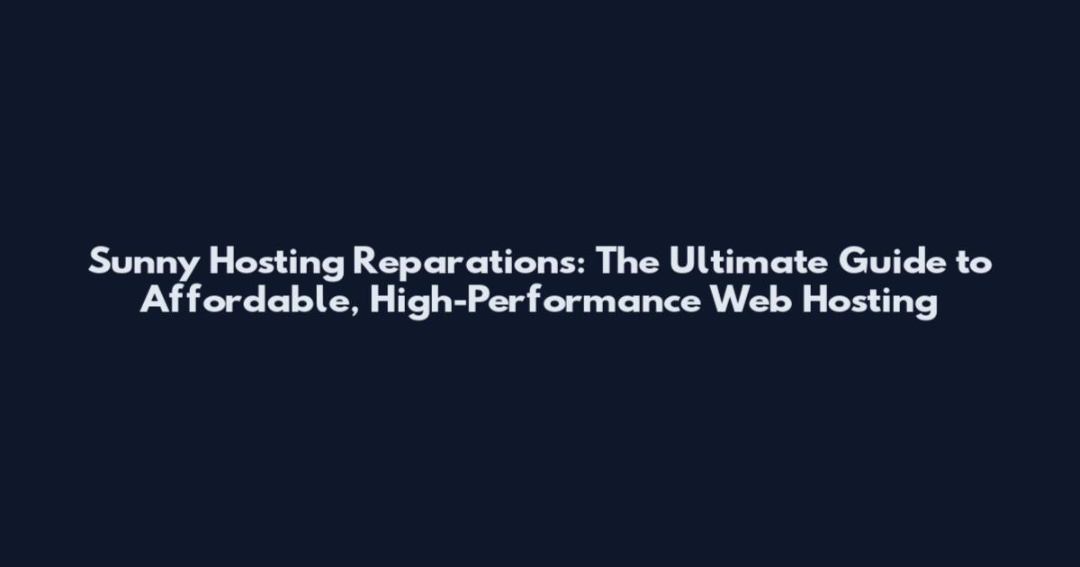Sunny Hosting Reparations: The Ultimate Guide to Affordable, High-Performance Web Hosting