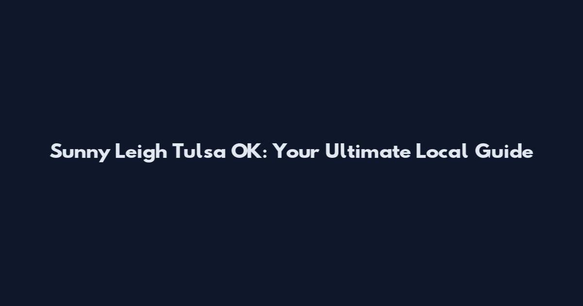 Sunny Leigh Tulsa OK: Your Ultimate Local Guide