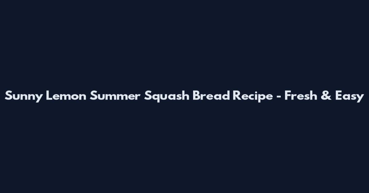 Sunny Lemon Summer Squash Bread Recipe - Fresh & Easy