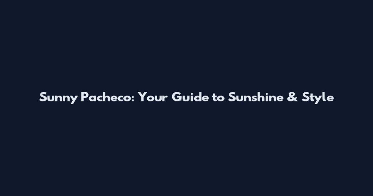 Sunny Pacheco: Your Guide to Sunshine & Style