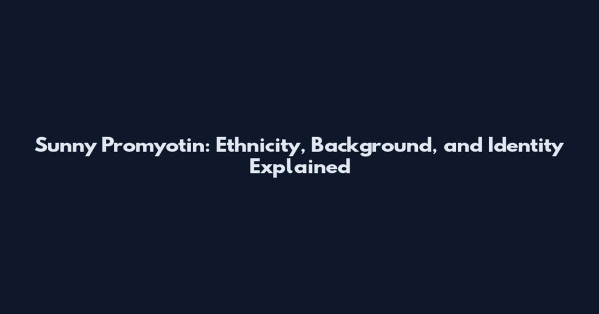Sunny Promyotin: Ethnicity, Background, and Identity Explained