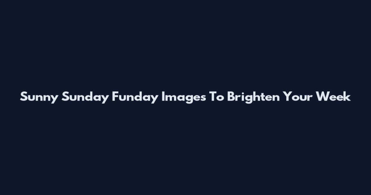 Sunny Sunday Funday Images To Brighten Your Week
