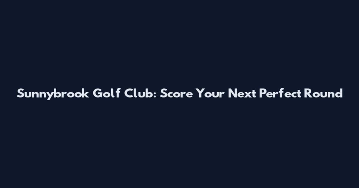 Sunnybrook Golf Club: Score Your Next Perfect Round