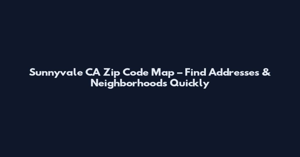Sunnyvale CA Zip Code Map – Find Addresses & Neighborhoods Quickly