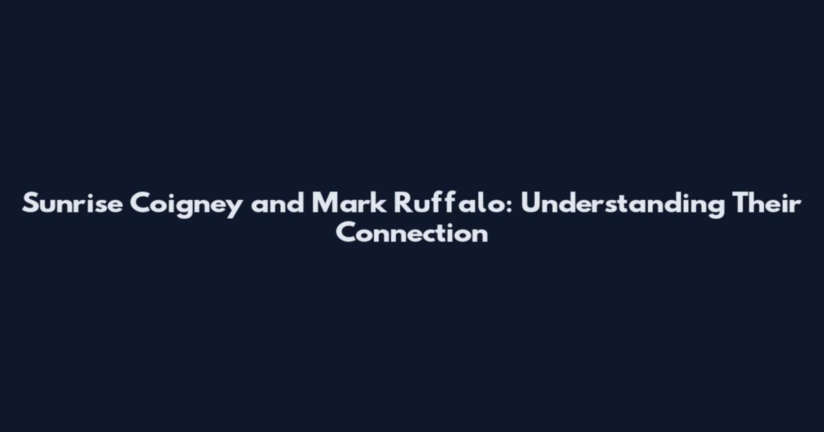 Sunrise Coigney and Mark Ruffalo: Understanding Their Connection