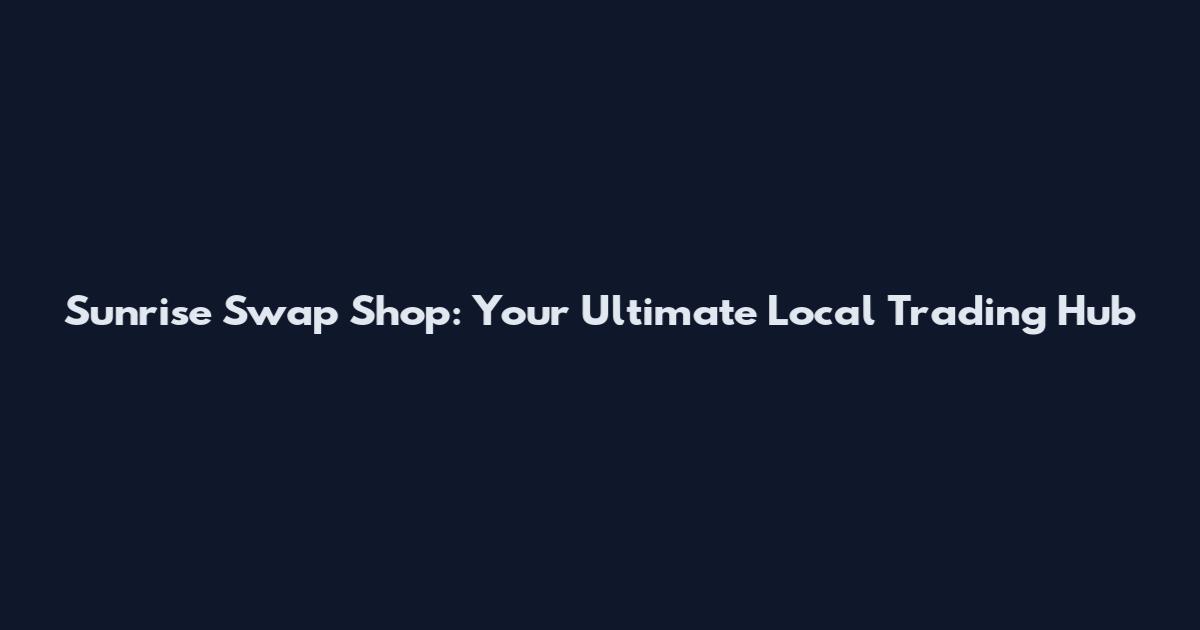 Sunrise Swap Shop: Your Ultimate Local Trading Hub