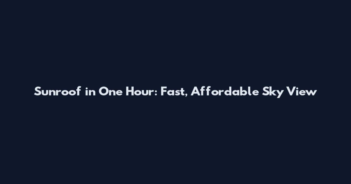 Sunroof in One Hour: Fast, Affordable Sky View