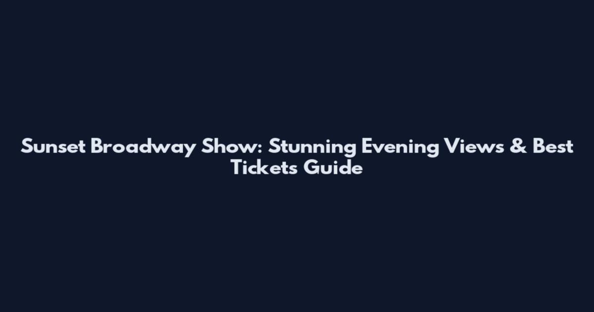 Sunset Broadway Show: Stunning Evening Views & Best Tickets Guide