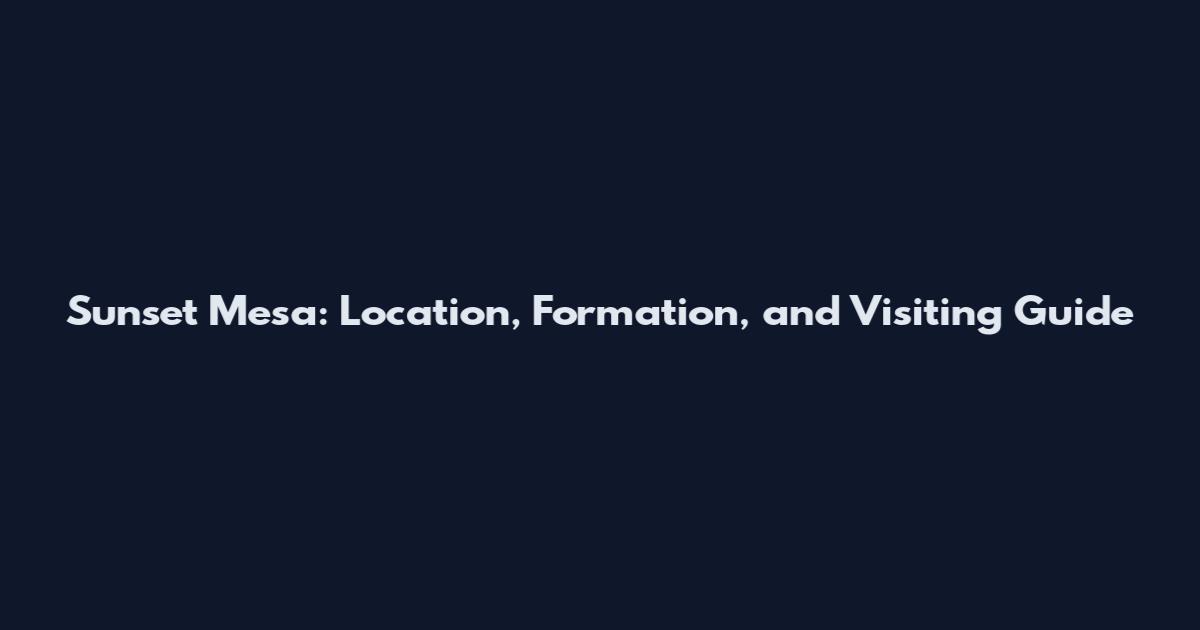 Sunset Mesa: Location, Formation, and Visiting Guide