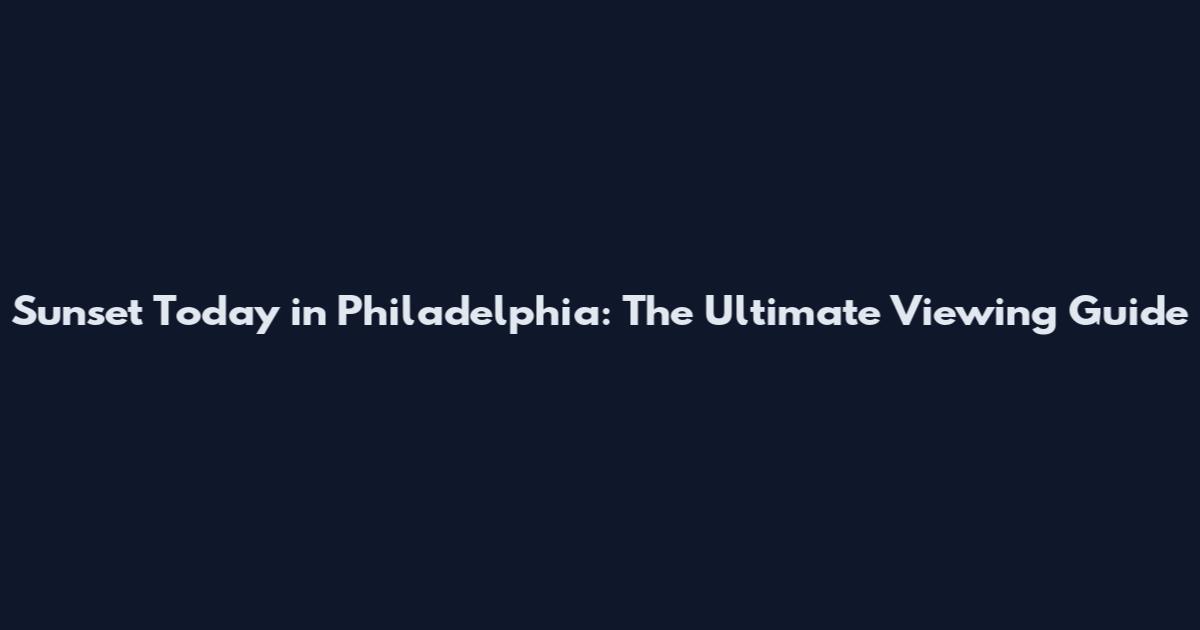 Sunset Today in Philadelphia: The Ultimate Viewing Guide