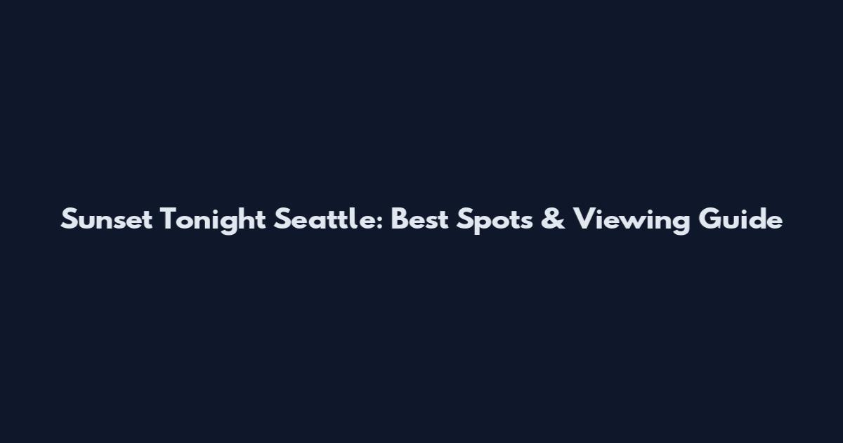 Sunset Tonight Seattle: Best Spots & Viewing Guide