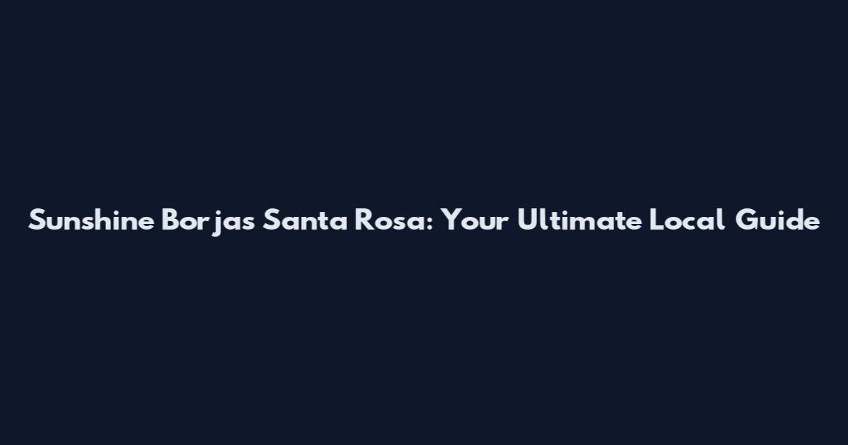 Sunshine Borjas Santa Rosa: Your Ultimate Local Guide