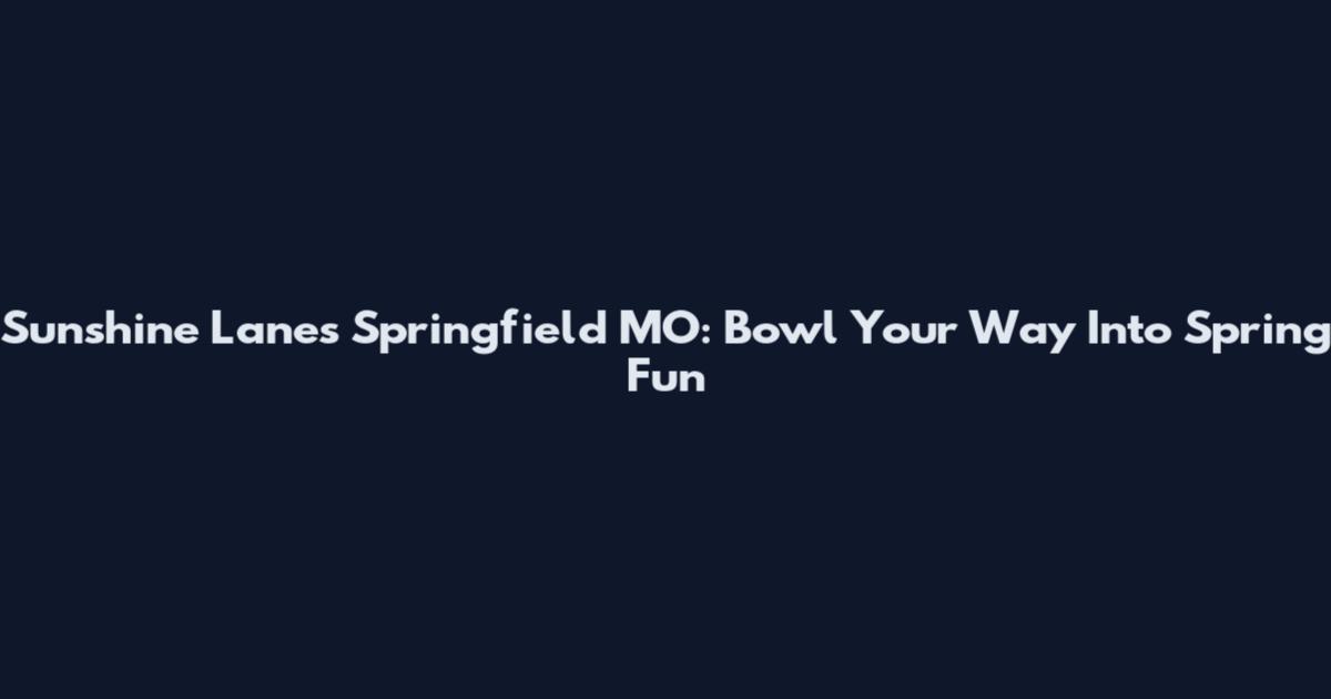 Sunshine Lanes Springfield MO: Bowl Your Way Into Spring Fun