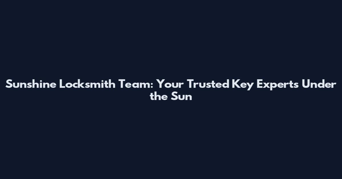 Sunshine Locksmith Team: Your Trusted Key Experts Under the Sun