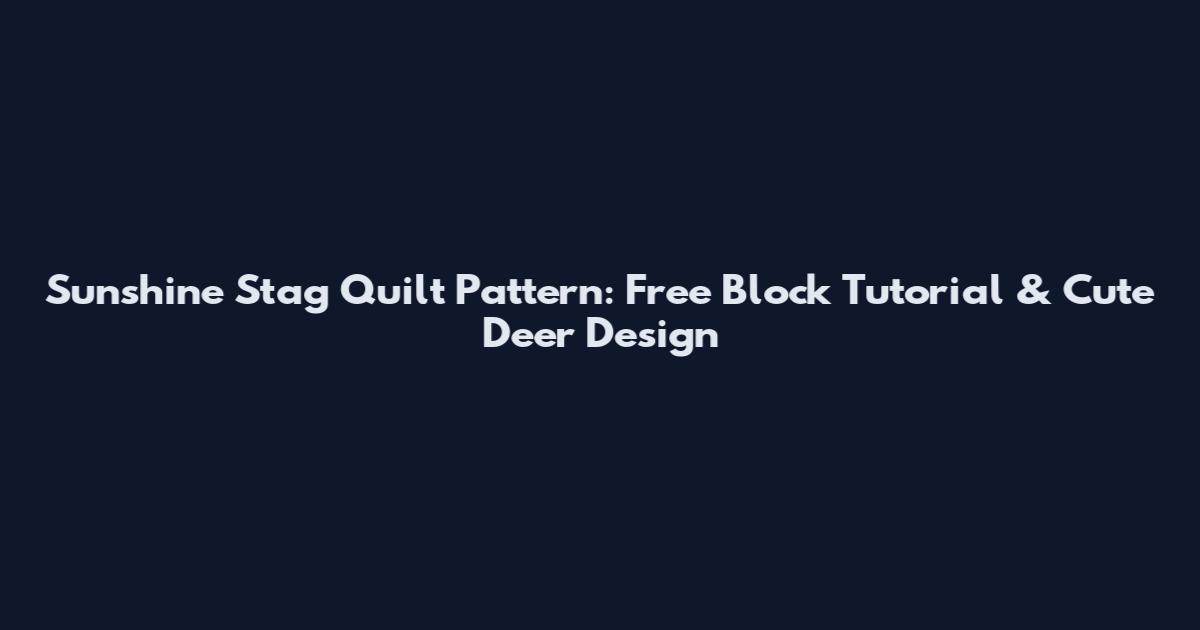 Sunshine Stag Quilt Pattern: Free Block Tutorial & Cute Deer Design