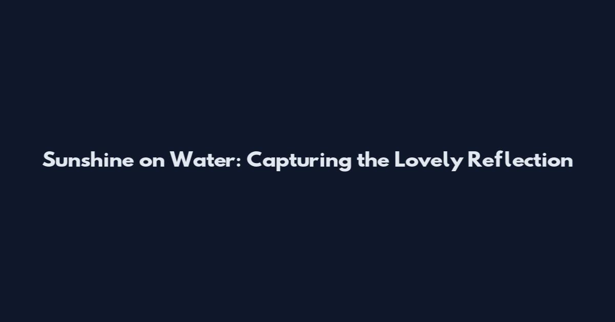 Sunshine on Water: Capturing the Lovely Reflection