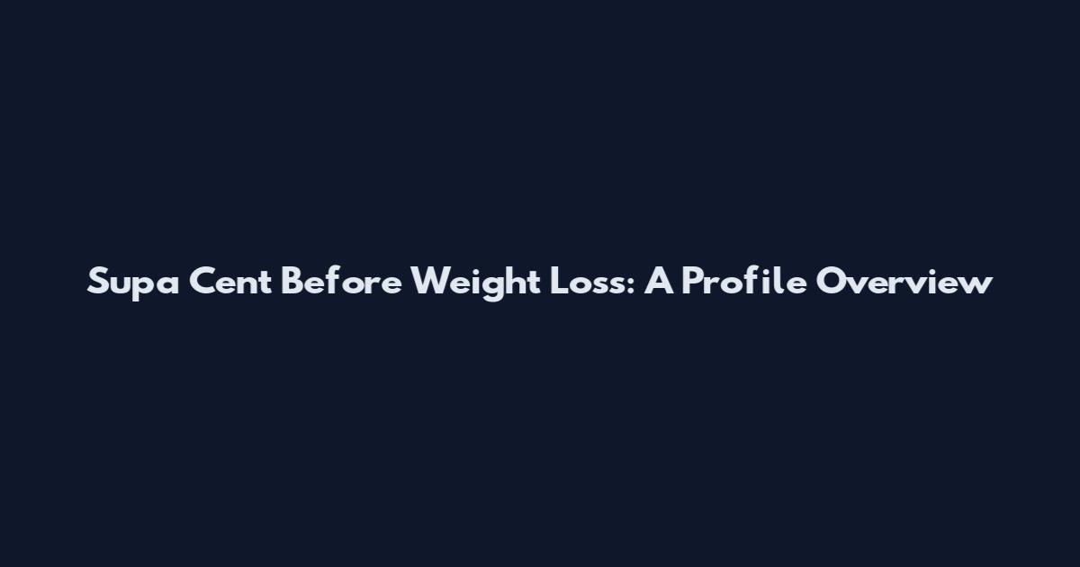 Supa Cent Before Weight Loss: A Profile Overview