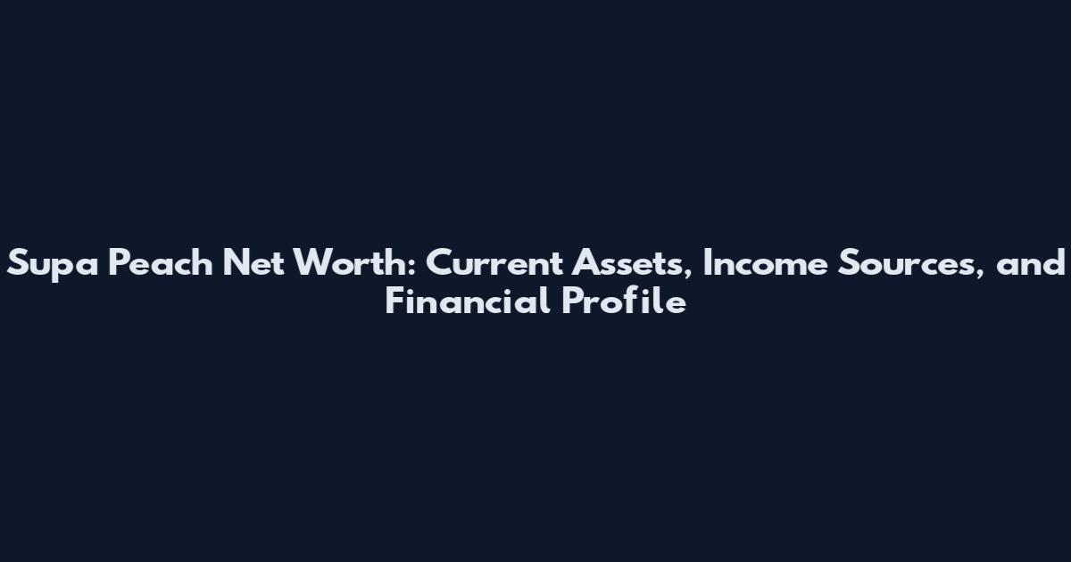 Supa Peach Net Worth: Current Assets, Income Sources, and Financial Profile