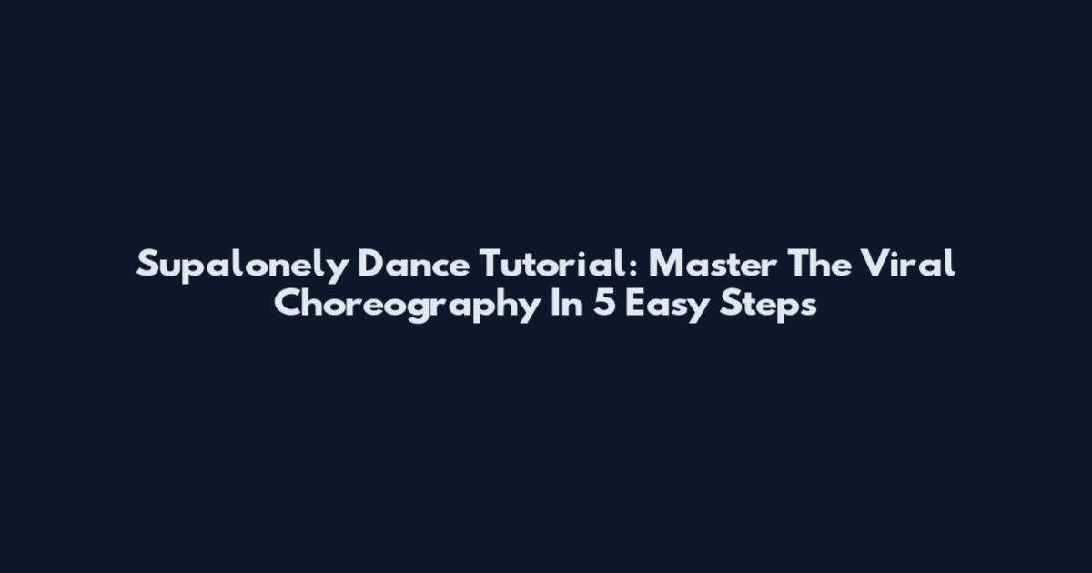 Supalonely Dance Tutorial: Master The Viral Choreography In 5 Easy Steps