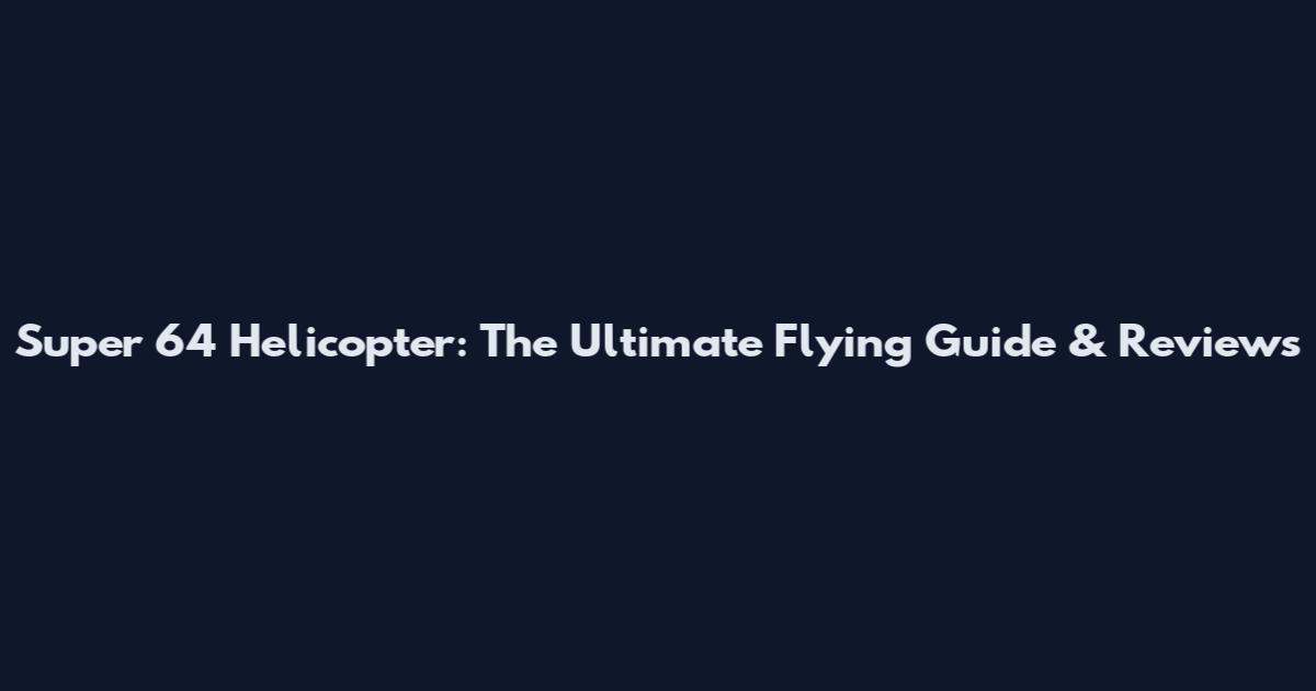 Super 64 Helicopter: The Ultimate Flying Guide & Reviews