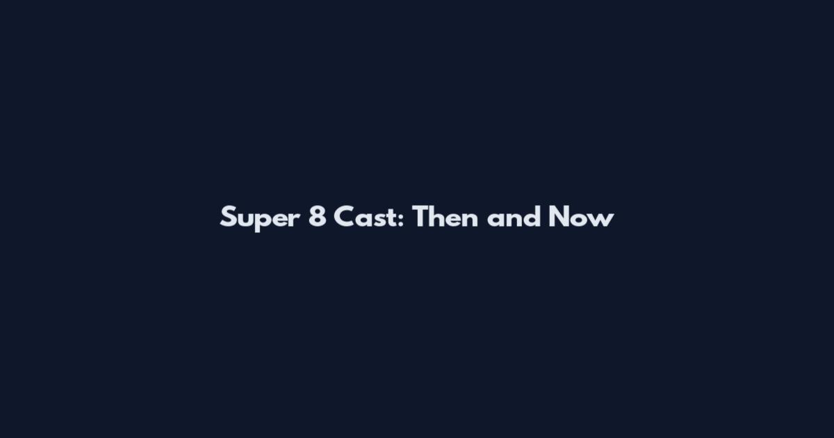 Super 8 Cast: Then and Now
