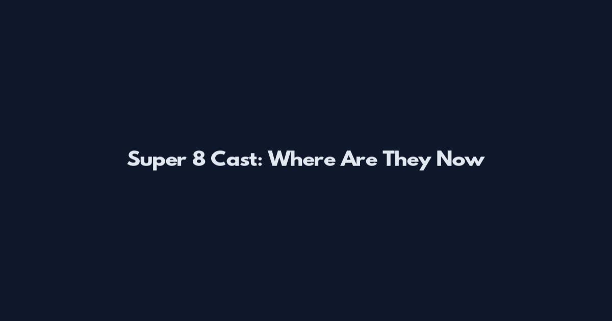 Super 8 Cast: Where Are They Now