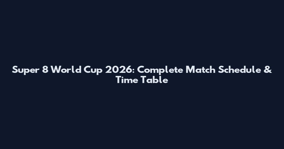 Super 8 World Cup 2026: Complete Match Schedule & Time Table
