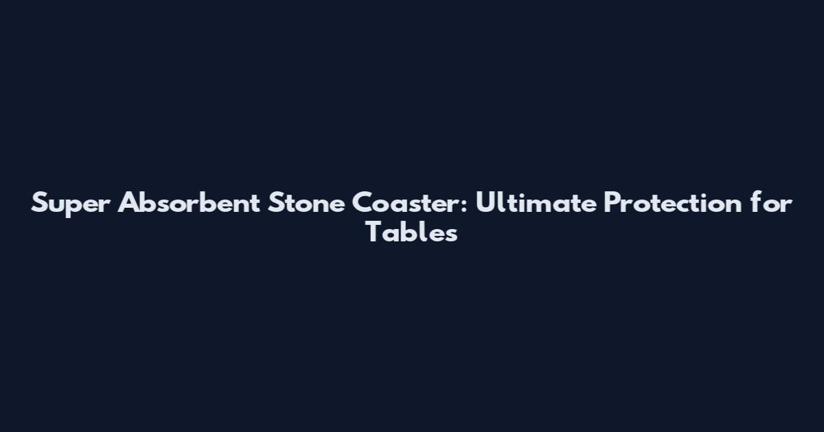 Super Absorbent Stone Coaster: Ultimate Protection for Tables