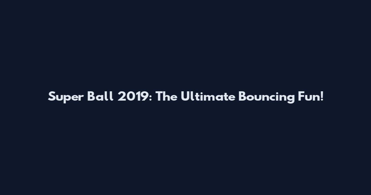 Super Ball 2019: The Ultimate Bouncing Fun!