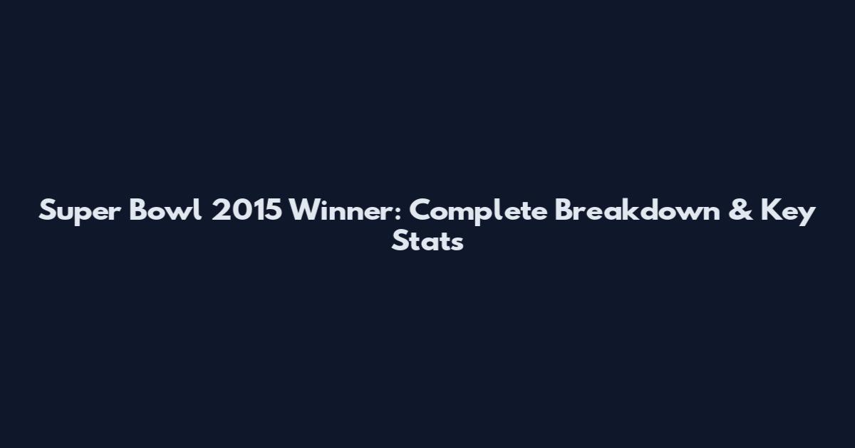 Super Bowl 2015 Winner: Complete Breakdown & Key Stats