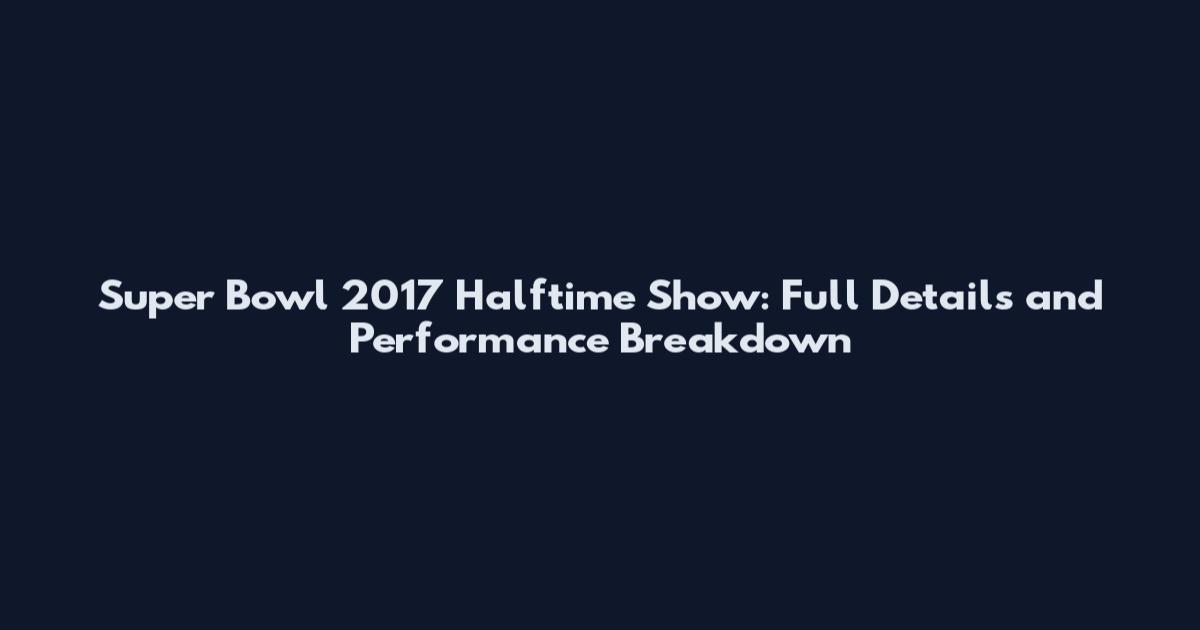 Super Bowl 2017 Halftime Show: Full Details and Performance Breakdown