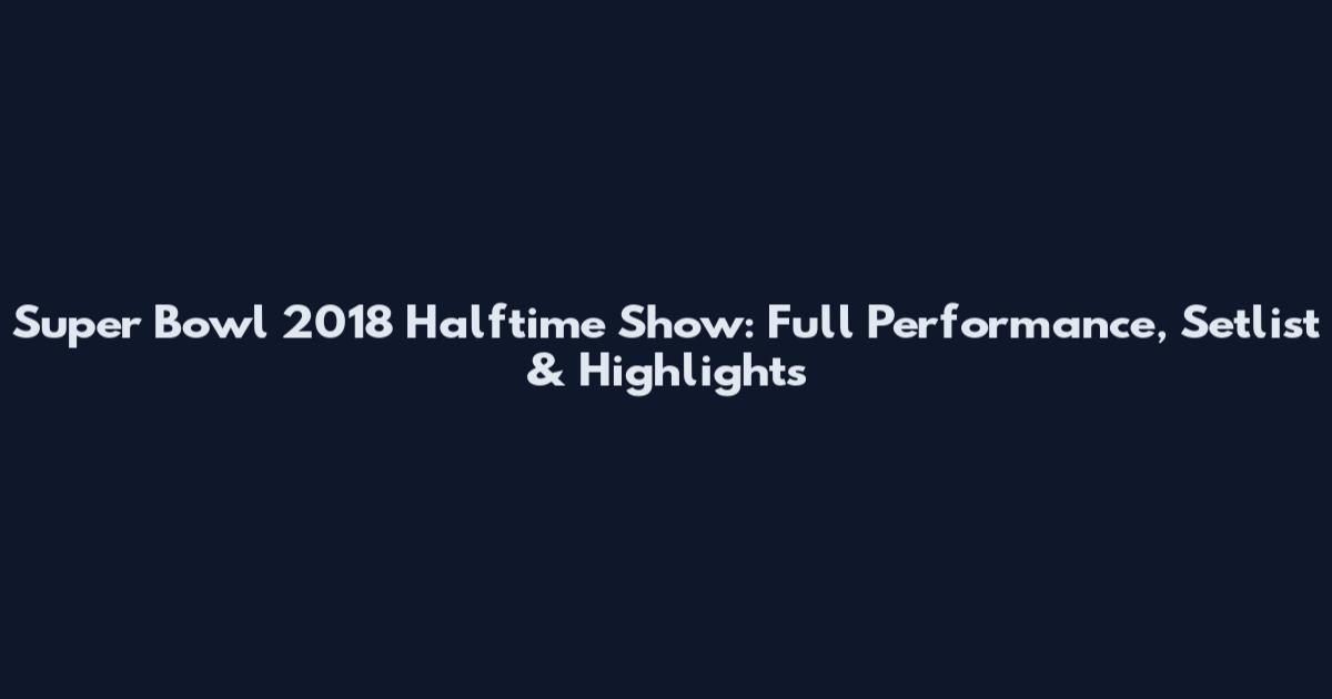 Super Bowl 2018 Halftime Show: Full Performance, Setlist & Highlights