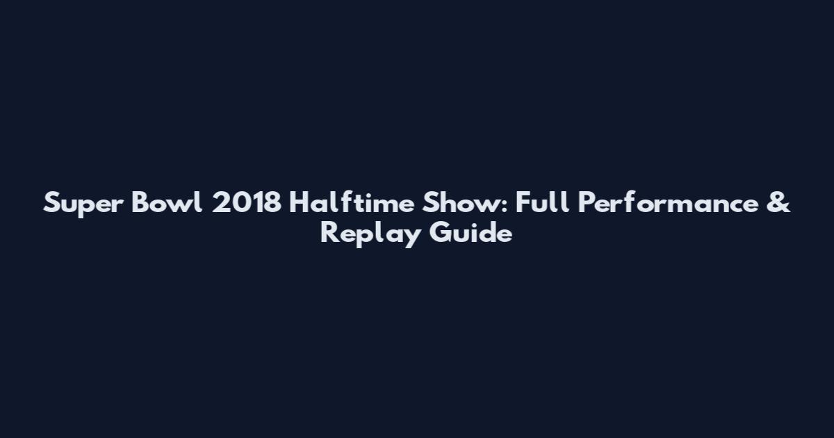 Super Bowl 2018 Halftime Show: Full Performance & Replay Guide