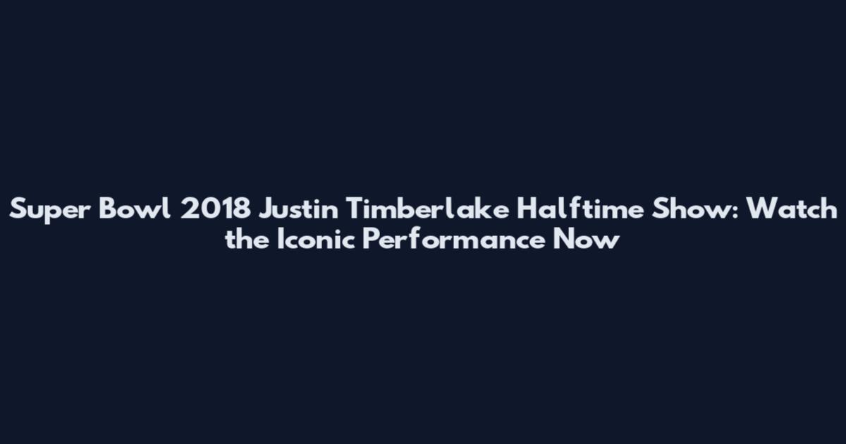 Super Bowl 2018 Justin Timberlake Halftime Show: Watch the Iconic Performance Now