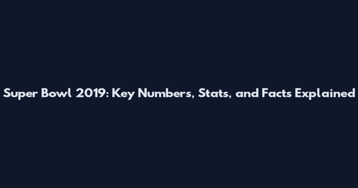 Super Bowl 2019: Key Numbers, Stats, and Facts Explained