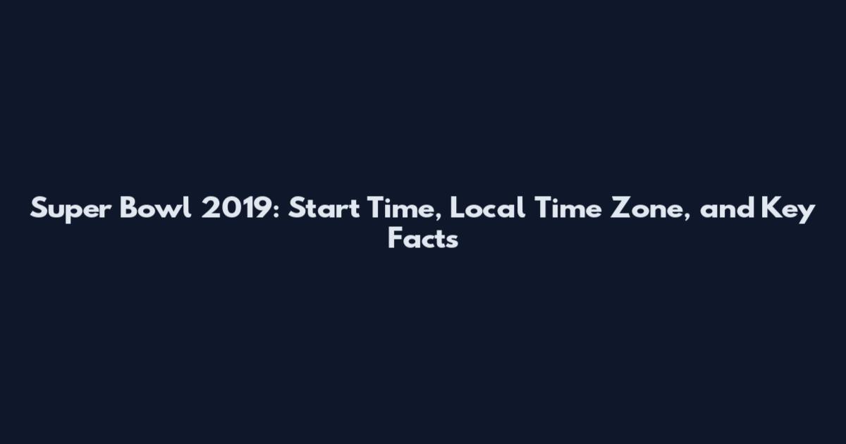 Super Bowl 2019: Start Time, Local Time Zone, and Key Facts