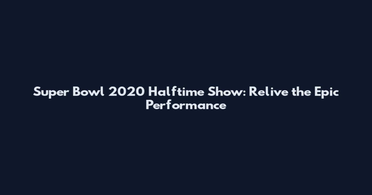Super Bowl 2020 Halftime Show: Relive the Epic Performance