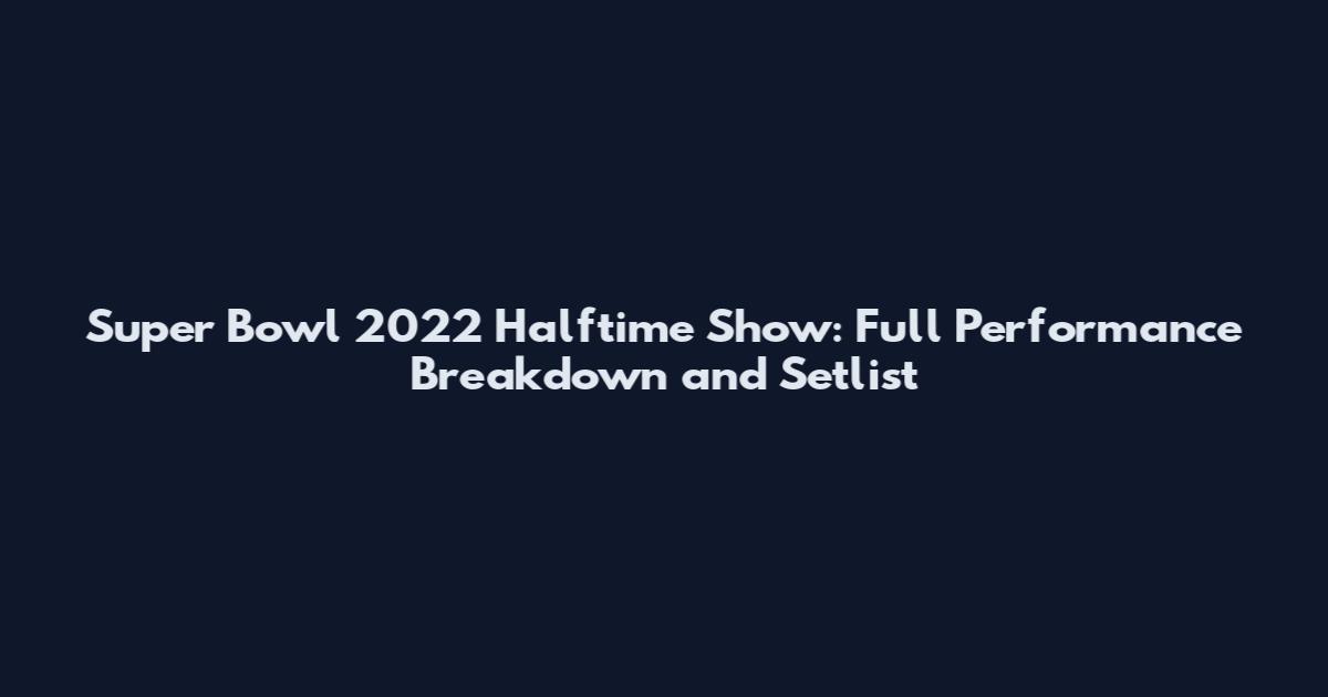 Super Bowl 2022 Halftime Show: Full Performance Breakdown and Setlist