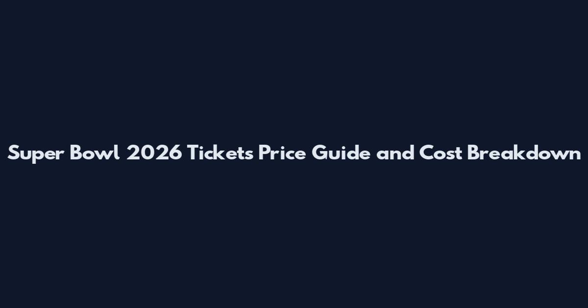 Super Bowl 2026 Tickets Price Guide and Cost Breakdown