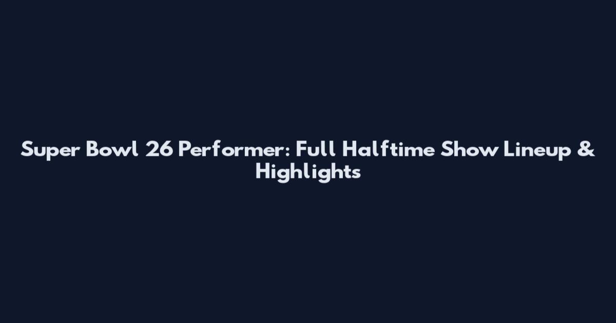 Super Bowl 26 Performer: Full Halftime Show Lineup & Highlights