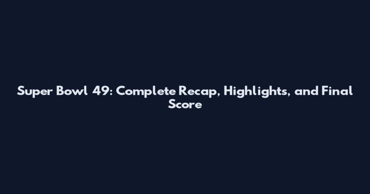 Super Bowl 49: Complete Recap, Highlights, and Final Score