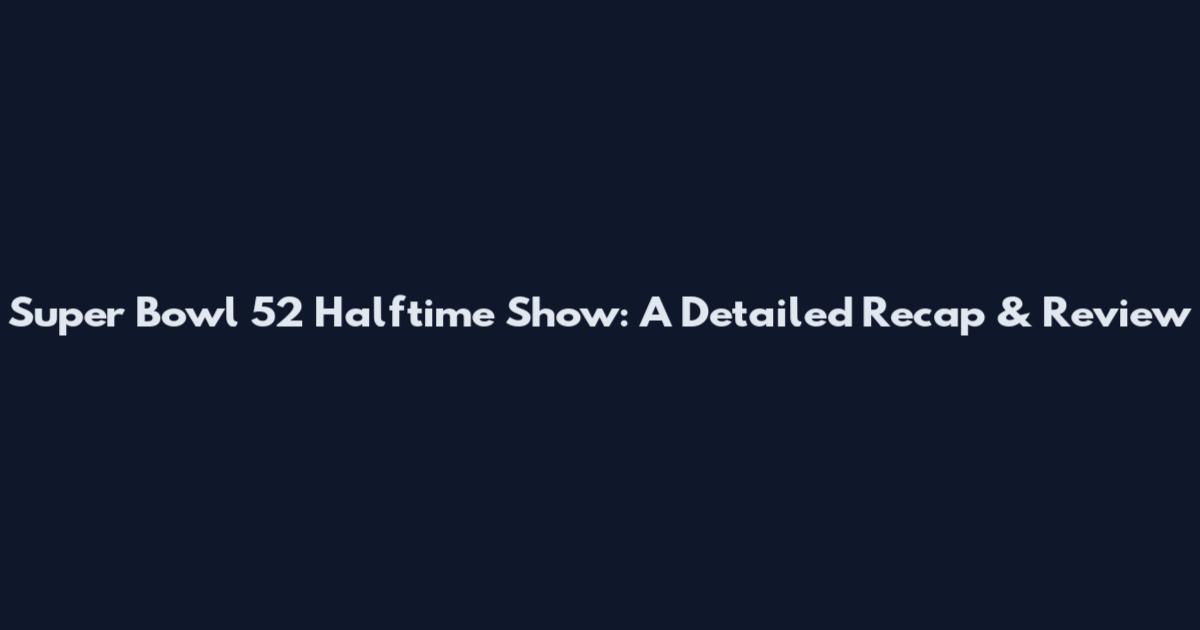 Super Bowl 52 Halftime Show: A Detailed Recap & Review